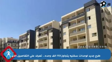 طرح جديد لوحدات سكنية يتجاوز 113 ألف وحدة.. تعرف على التفاصيل الآن
